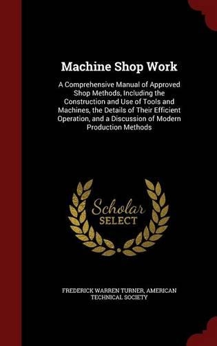 Machine Shop Work: A Comprehensive Manual of Approved Shop Methods, Including the Construction and Use of Tools and Machines, the Details of Their Efficient Operation,(English)