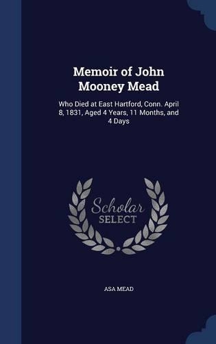 Memoir of John Mooney Mead: Who Died at East Hartford, Conn. April 8, 1831, Aged 4 Years, 11 Months, and 4 Days(English)