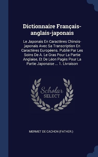 Dictionnaire Français-anglais-japonais: Le Japonais En Caractères Chinois-japonais Avec Sa Transcription En Caractères Européens. Publié Par Les Soins De A. Le Gras Pour La Partie Anglaise