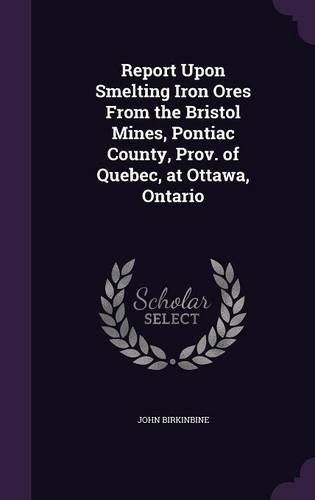 Report Upon Smelting Iron Ores From the Bristol Mines, Pontiac County, Prov. of Quebec, at Ottawa, Ontario