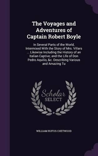 The Voyages and Adventures of Captain Robert Boyle: In Several Parts of the World, Intermixed With the Story of Mrs. Villars ... Likewise Including the History of an Italian Captive; and the Life of D