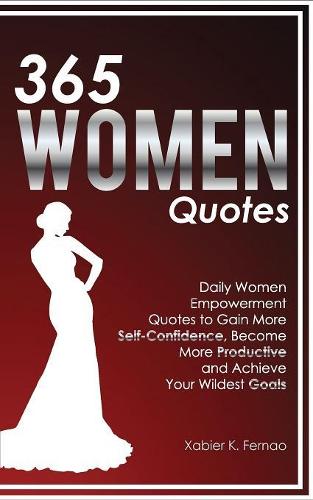 365 Women Quotes: Daily Women Empowerment Quotes to Gain More Self-Confidence, Become More Productive and Achieve Your Wildest Goals