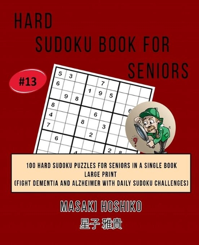 Hard Sudoku Book For Seniors # 13: 100 Hard Sudoku Puzzles For Seniors In A Single Book--Large Print (Fight Dementia And Alzheimer With Daily Sudoku Challenges)