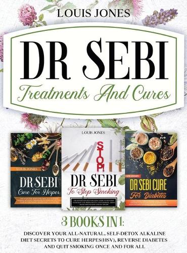 Dr Sebi Treatments And Cures.: 3 books in 1: Discover Your All-Natural, Self-Detox Alkaline Diet Secrets To Cure Herpes(HSV), Reverse Diabetes and Quit Smoking Once and For All