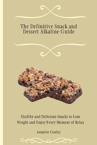 The Definitive Snack and Dessert Alkaline Guide: Healthy and Delicious Snacks to Lose Weight and Enjoy Every Moment of Relax