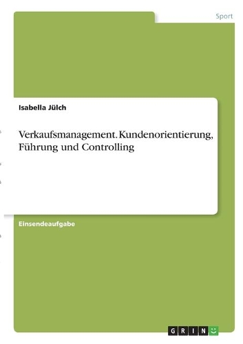 Verkaufsmanagement. Kundenorientierung, Führung und Controlling