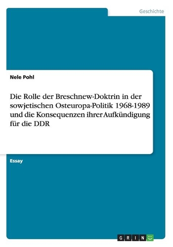 Die Rolle der Breschnew-Doktrin in der sowjetischen Osteuropa-Politik 1968-1989 und die Konsequenzen ihrer Aufkündigung für die DDR