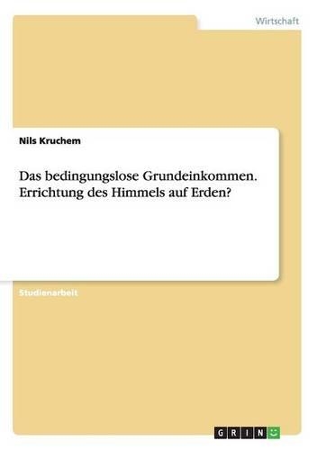Das bedingungslose Grundeinkommen. Errichtung des Himmels auf Erden?: (German)