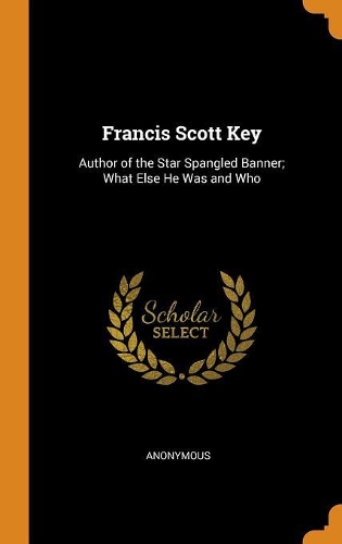 Francis Scott Key: Author of the Star Spangled Banner; What Else He Was and Who