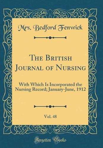 The British Journal of Nursing, Vol. 48: With Which Is Incorporated the Nursing Record; January-June, 1912 (Classic Reprint)