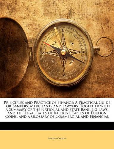Principles and Practice of Finance: A Practical Guide for Bankers, Merchants and Lawyers. Together with a Summary of the National and State Banking Laws, and the Legal Rates of Interes(English)