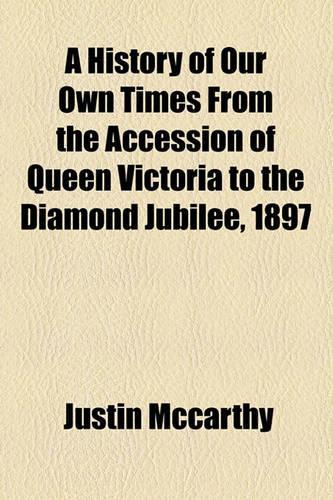 A History of Our Own Times from the Accession of Queen Victoria to the Diamond Jubilee, 1897