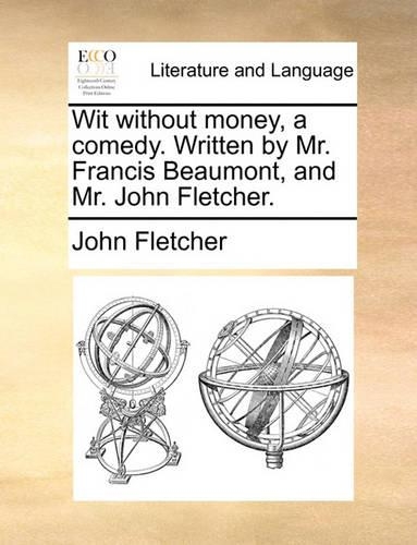 Wit without money, a comedy. Written by Mr. Francis Beaumont, and Mr. John Fletcher.