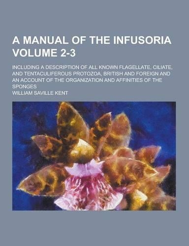 A Manual of the Infusoria; Including a Description of All Known Flagellate, Ciliate, and Tentaculiferous Protozoa, British and Foreign and an Accoun: (English)