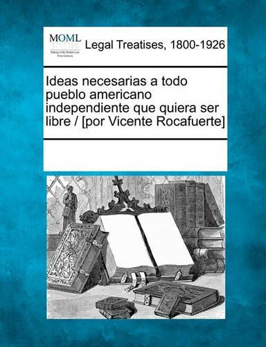 Ideas necesarias a todo pueblo americano independiente que quiera ser libre / [por Vicente Rocafuerte]: (Spanish)