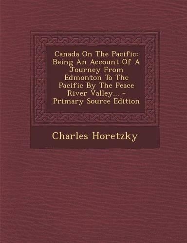 Canada on the Pacific: Being an Account of a Journey from Edmonton to the Pacific by the Peace River Valley...(English)