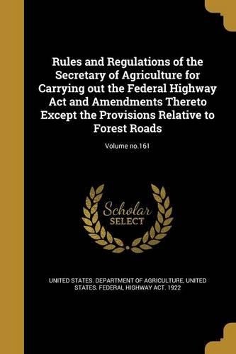 Rules and Regulations of the Secretary of Agriculture for Carrying Out the Federal Highway ACT and Amendments Thereto Except the Provisions Relative to Forest Roads; Volume No.161
