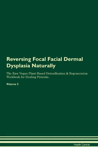 Reversing Focal Facial Dermal Dysplasia Naturally The Raw Vegan Plant-Based Detoxification & Regeneration Workbook for Healing Patients. Volume 2