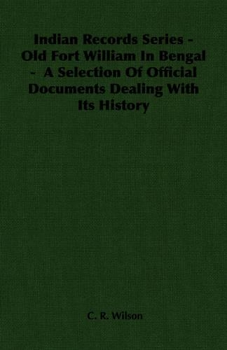 Indian Records Series - Old Fort William In Bengal - A Selection Of Official Documents Dealing With Its History