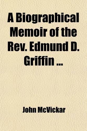 A Biographical Memoir of the REV. Edmund D. Griffin: (English)