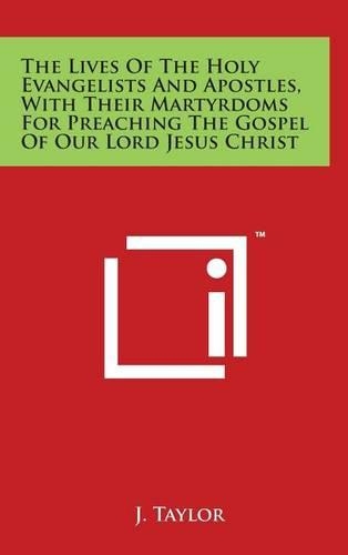 The Lives of the Holy Evangelists and Apostles, with Their Martyrdoms for Preaching the Gospel of Our Lord Jesus Christ: (English)