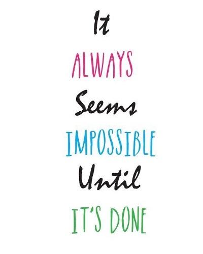 It Always Seems Impossible. Until It's Done.
