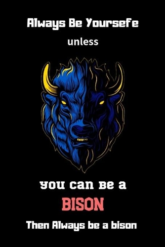 Always Be Yoursefe unless you can Be A Bison Then Always Be A Bison