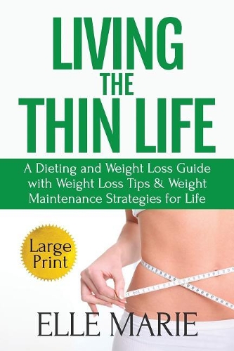 Living the Thin Life: A Dieting and Weight Loss Guide with Weight Loss Tips & Weight Maintenance Strategies for Life