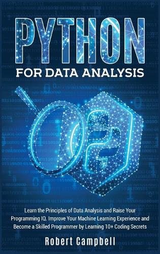 Python for Data Analysis: Learn The Principles of Data Analysis and Raise Your Programming IQ. Improve Your Machine Learning Experience and Become a Skilled Programmer by Lea(3B Programming)