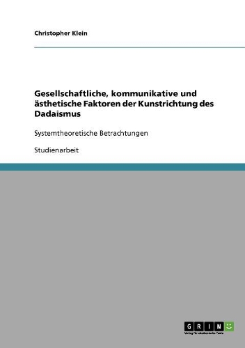 Gesellschaftliche, kommunikative und ästhetische Faktoren der Kunstrichtung des Dadaismus