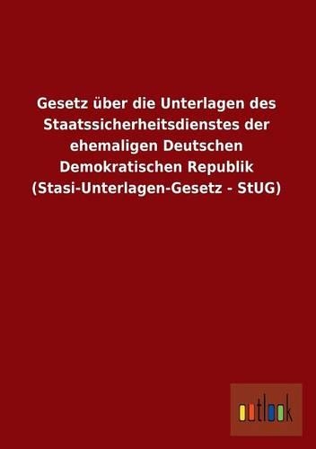 Gesetz Uber Die Unterlagen Des Staatssicherheitsdienstes Der Ehemaligen Deutschen Demokratischen Republik (Stasi-Unterlagen-Gesetz - Stug)