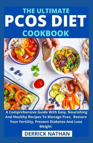 The Ultimate Pcos Diet Cookbook: A Comprehensive Guide With Easy, Nourishing And Healthy Recipes To Manage Pcos, Restore Your Fertility, Prevent Diabetes And Lose Weight