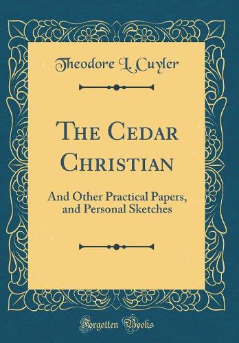 The Cedar Christian: And Other Practical Papers, and Personal Sketches (Classic Reprint)