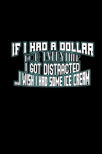 If i had a dollar for everytime i got distracted i wish i had some ice cream