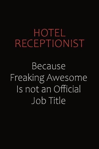 Hotel Receptionist Because Freaking Awesome Is Not An Official Job Title: Career journal, notebook and writing journal for encouraging men, women and kids. A framework for building your career.
