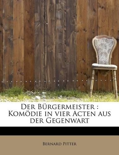 Der Burgermeister: Komodie in Vier Acten Aus Der Gegenwart