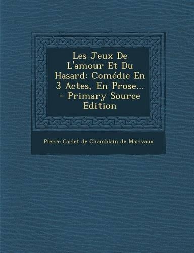 Les Jeux De L'amour Et Du Hasard: Comédie En 3 Actes, En Prose...