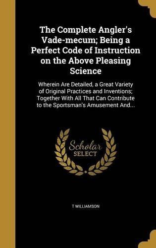 The Complete Angler's Vade-mecum; Being a Perfect Code of Instruction on the Above Pleasing Science