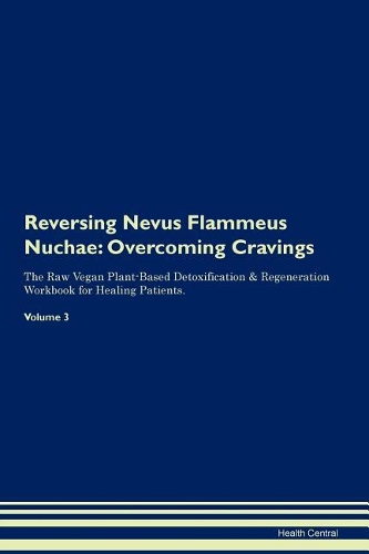 Reversing Nevus Flammeus Nuchae: Overcoming Cravings The Raw Vegan Plant-Based Detoxification & Regeneration Workbook for Healing Patients.Volume 3