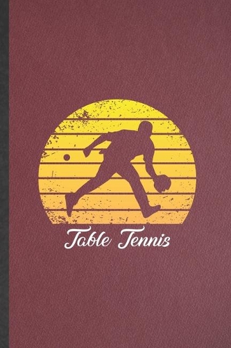 Table Tennis: Lined Notebook For Table Tennis Fan. Funny Ruled Journal For Instructor Coach Player. Unique Student Teacher Blank Composition/ Planner Great For Ho