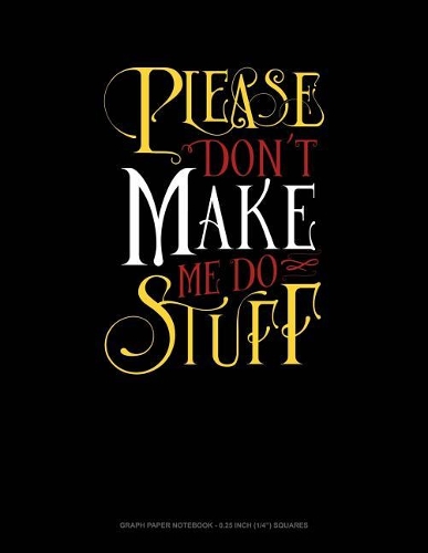 Please Don`t Make Me Do Stuff: Graph Paper Notebook - 0.25 Inch (1/4) Squares(419 Graph Paper Notebook - 0.25 Inch (1/4") Squares)