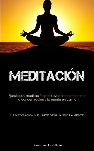 Meditación: Ejercicios y meditación para ayudarte a mantener la concentración y la mente en calma (La meditación y el arte desanando la mente)