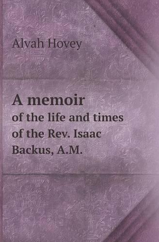 A Memoir of the Life and Times of the REV. Isaac Backus, A.M.
