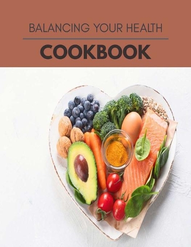 Balancing Your Health Cookbook: New Recipes - Cooking Made Easy and Flexible Dieting to Work with Your Body