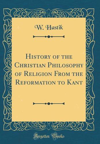 History of the Christian Philosophy of Religion From the Reformation to Kant (Classic Reprint)