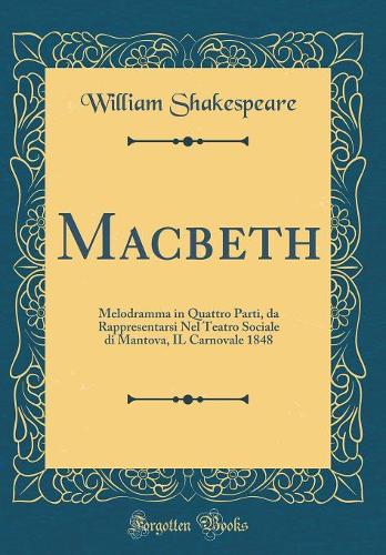 Macbeth: Melodramma in Quattro Parti, da Rappresentarsi Nel Teatro Sociale di Mantova, IL Carnovale 1848 (Classic Reprint)