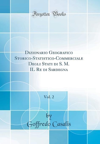 Dizionario Geografico Storico-Statistico-Commerciale Degli Stati di S. M. IL Re di Sardegna, Vol. 2 (Classic Reprint)