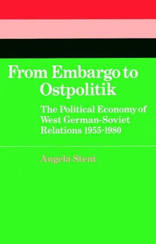 From Embargo to Ostpolitik: The Political Economy of West German-Soviet Relations, 1955–1980(Series Number 34 Cambridge Russian, Soviet and Post-Soviet Studies)