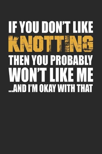 If You Don't Like Knotting Then You Probably Won't Like Me...and I'm Okay with That: Blank Lined Notebook Journal