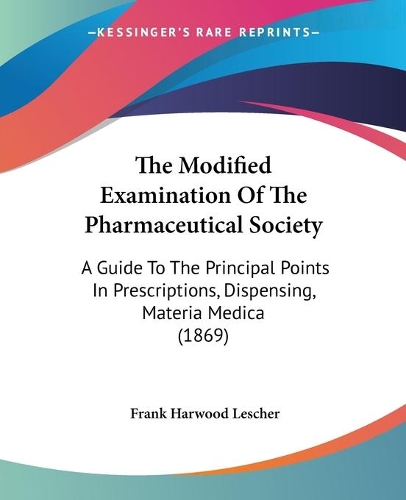The Modified Examination Of The Pharmaceutical Society: A Guide To The Principal Points In Prescriptions, Dispensing, Materia Medica (1869)(English)